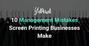 10 management mistakes screen printing businesses make