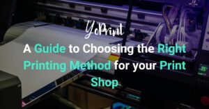 A Guide to Choosing the Right Printing Method for your Print Shop